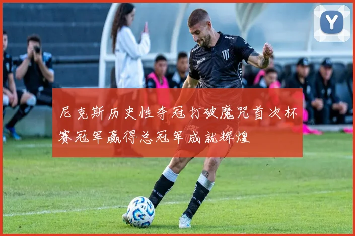 尼克斯历史性夺冠打破魔咒首次杯赛冠军赢得总冠军成就辉煌