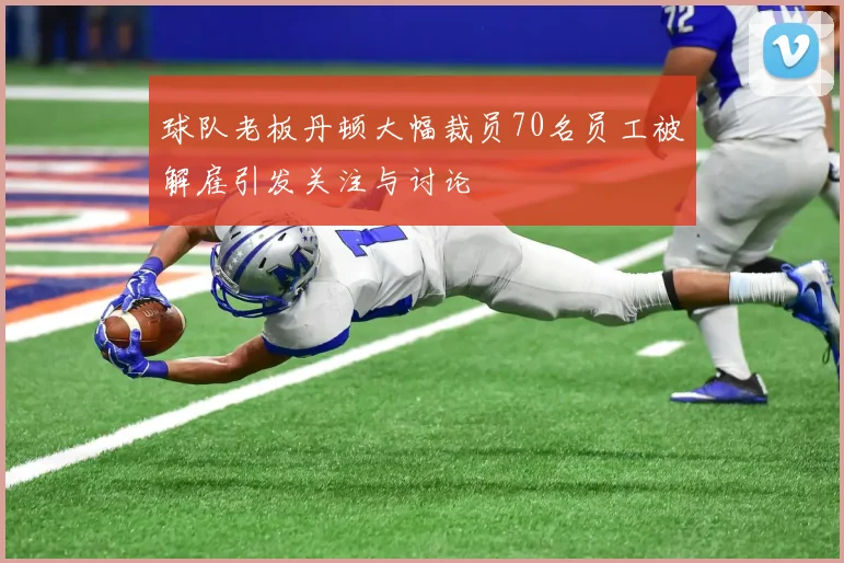 球队老板丹顿大幅裁员70名员工被解雇引发关注与讨论