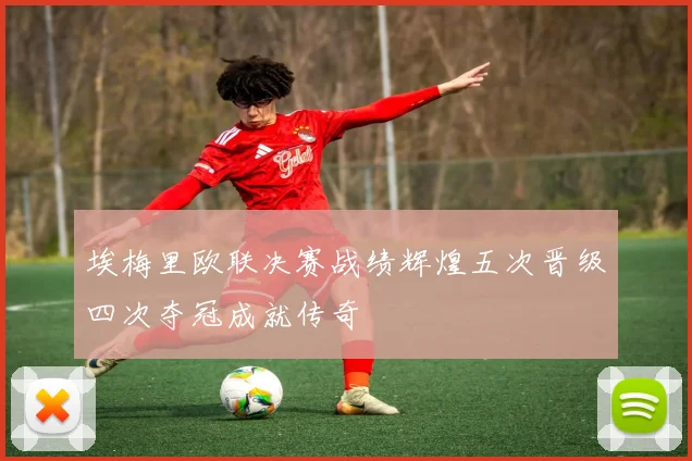 埃梅里欧联决赛战绩辉煌五次晋级四次夺冠成就传奇