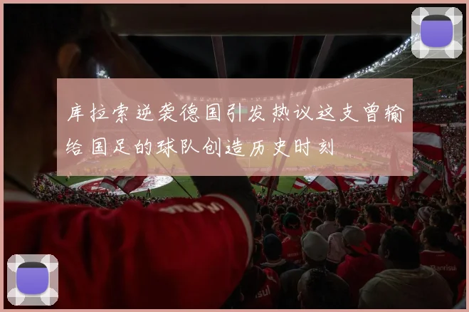库拉索逆袭德国引发热议这支曾输给国足的球队创造历史时刻