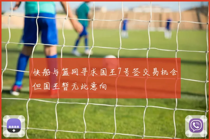 快船与篮网寻求国王7号签交易机会但国王暂无此意向