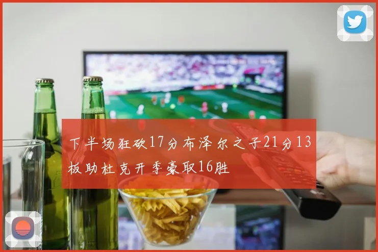 下半场狂砍17分布泽尔之子21分13板助杜克开季豪取16胜