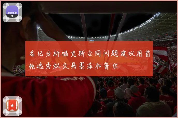 名记分析福克斯合同问题建议用首轮选秀权交易墨菲和普尔
